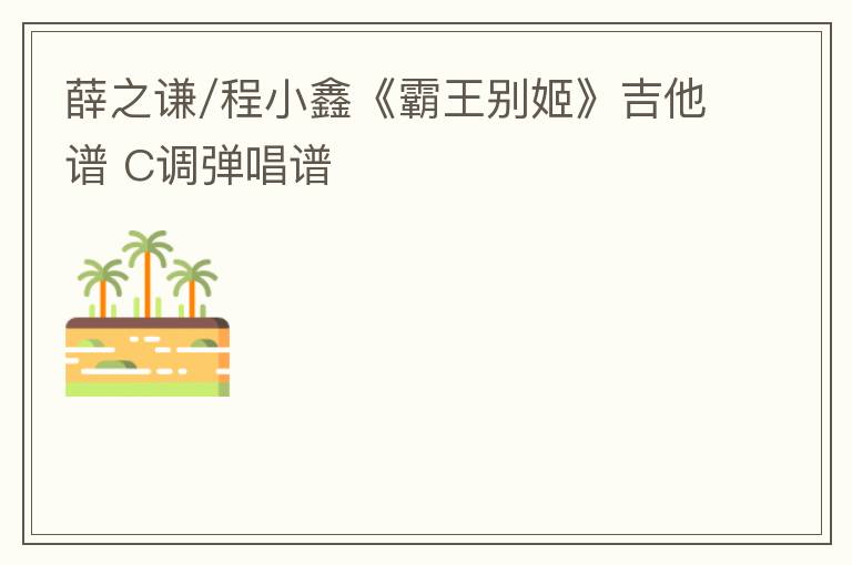 薛之谦/程小鑫《霸王别姬》吉他谱 C调弹唱谱