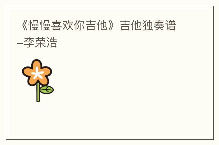 《慢慢喜欢你吉他》吉他独奏谱-李荣浩