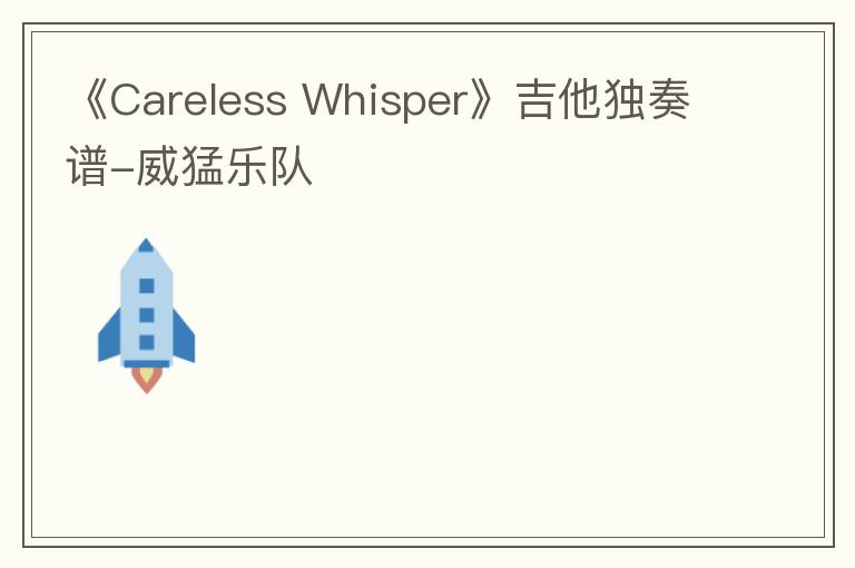 《Careless Whisper》吉他独奏谱-威猛乐队