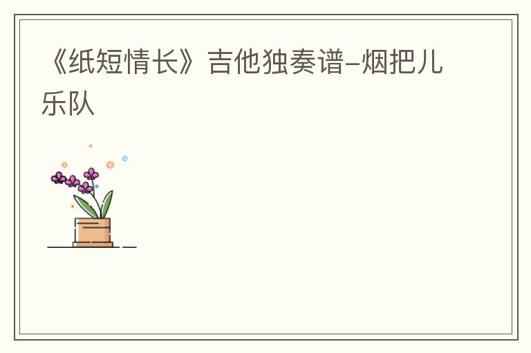 《纸短情长》吉他独奏谱-烟把儿乐队