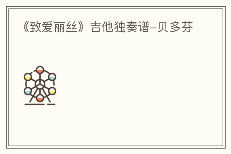 《致爱丽丝》吉他独奏谱-贝多芬