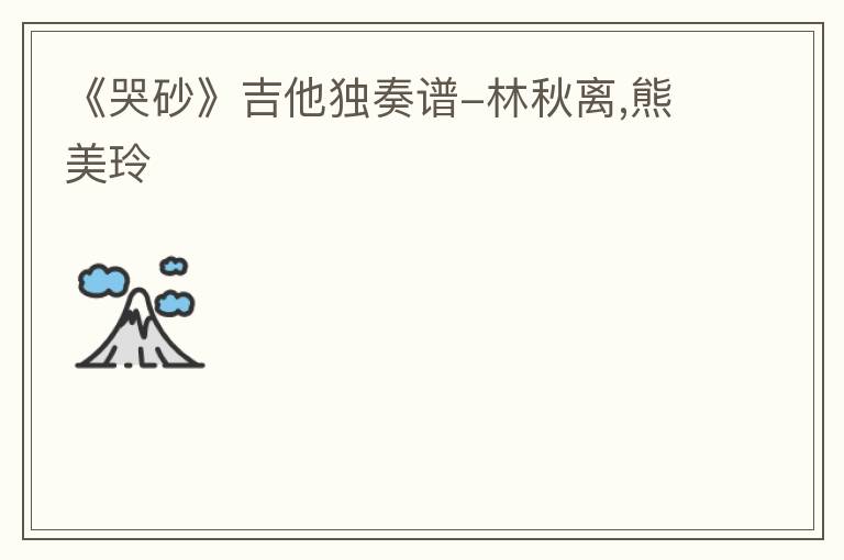 《哭砂》吉他独奏谱-林秋离,熊美玲