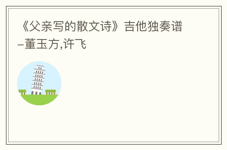 《父亲写的散文诗》吉他独奏谱-董玉方,许飞