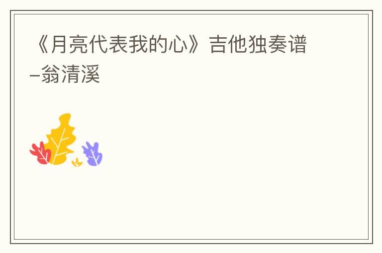 《月亮代表我的心》吉他独奏谱-翁清溪