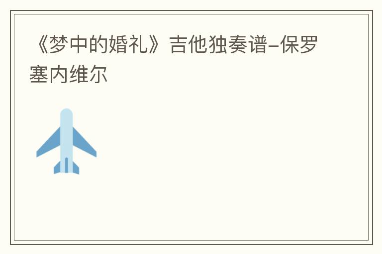 《梦中的婚礼》吉他独奏谱-保罗塞内维尔