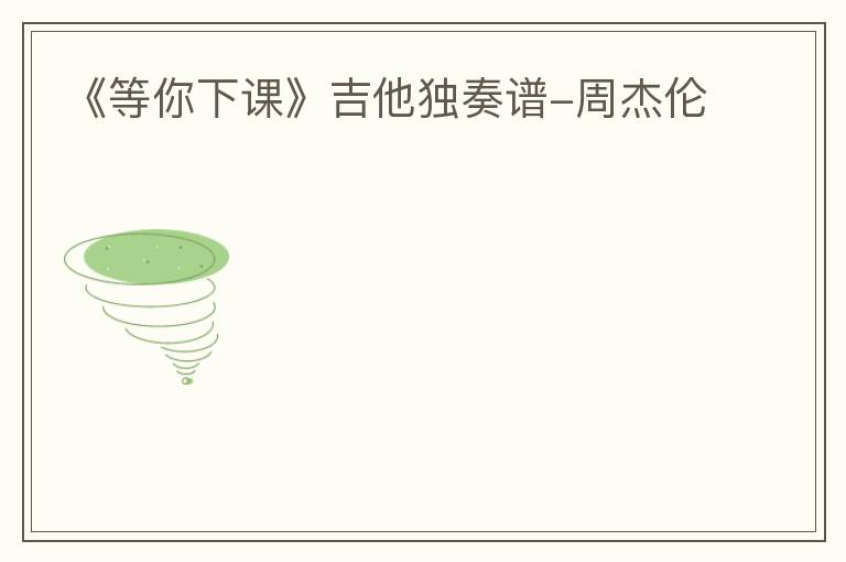 《等你下课》吉他独奏谱-周杰伦