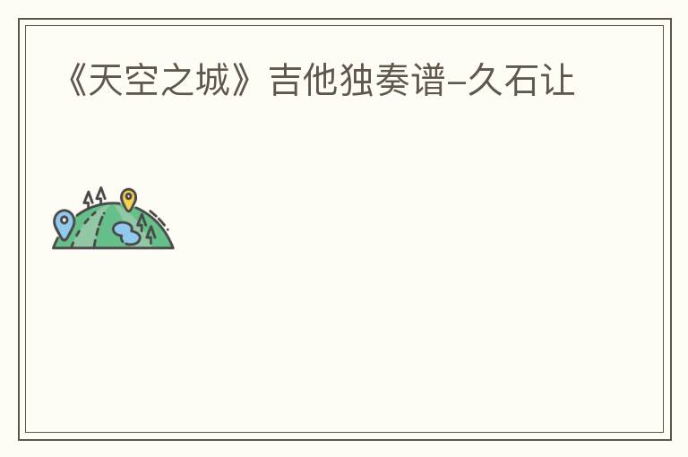 《天空之城》吉他独奏谱-久石让