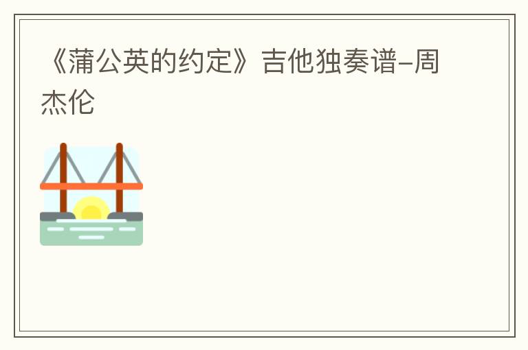 《蒲公英的约定》吉他独奏谱-周杰伦