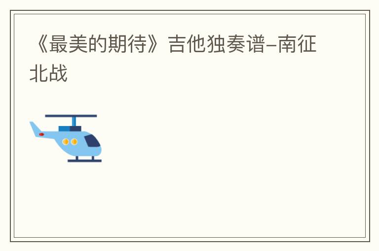 《最美的期待》吉他独奏谱-南征北战