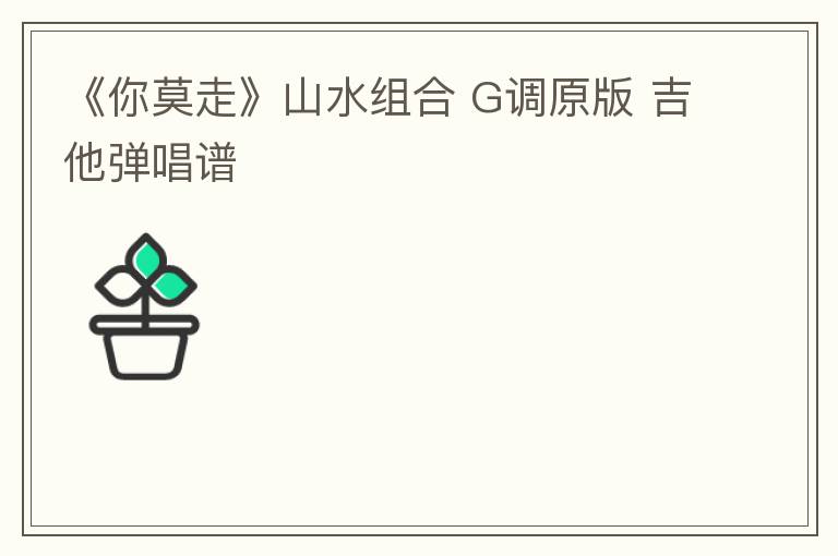 《你莫走》山水组合 G调原版 吉他弹唱谱