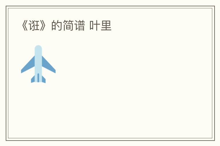 《诳》的简谱 叶里