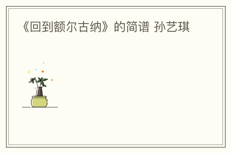 《回到额尔古纳》的简谱 孙艺琪