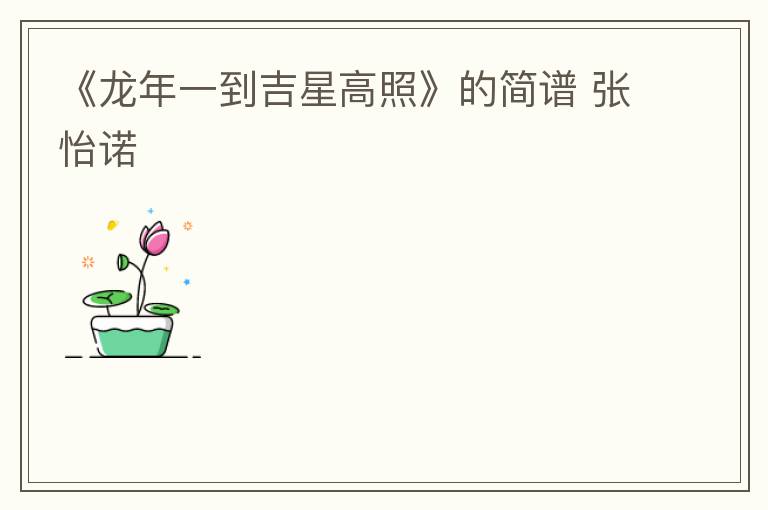 《龙年一到吉星高照》的简谱 张怡诺