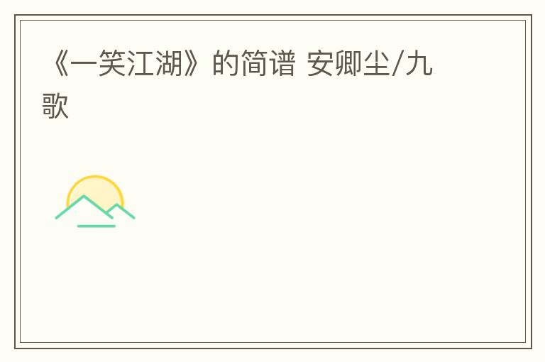 《一笑江湖》的简谱 安卿尘/九歌