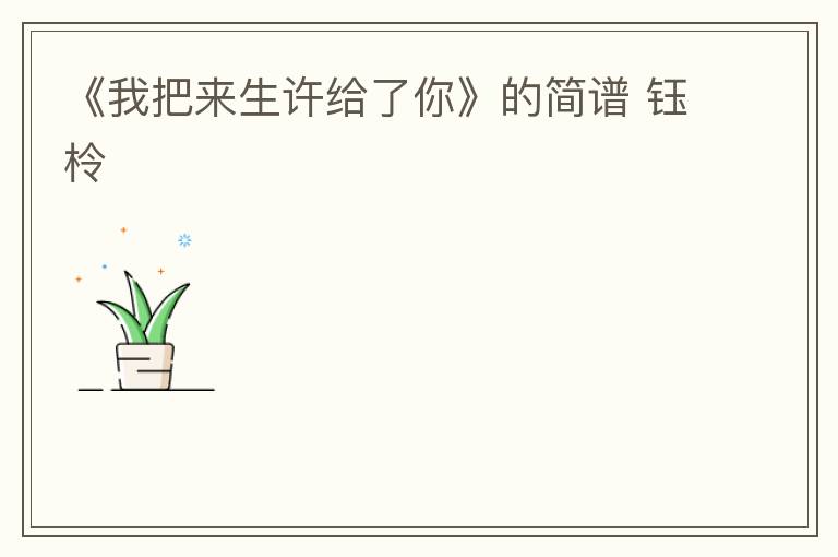 《我把来生许给了你》的简谱 钰柃
