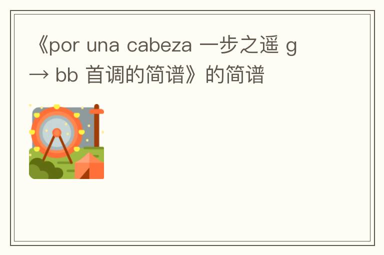 《por una cabeza 一步之遥 g → bb 首调的简谱》的简谱