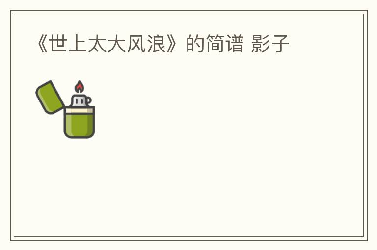 《世上太大风浪》的简谱 影子