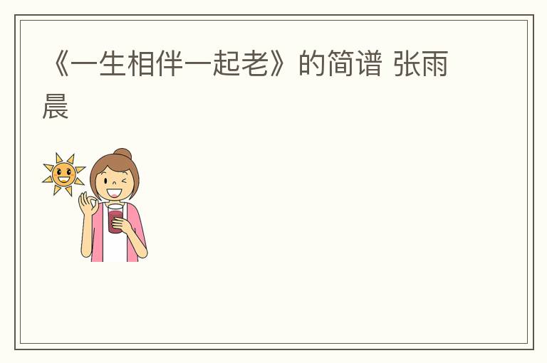 《一生相伴一起老》的简谱 张雨晨