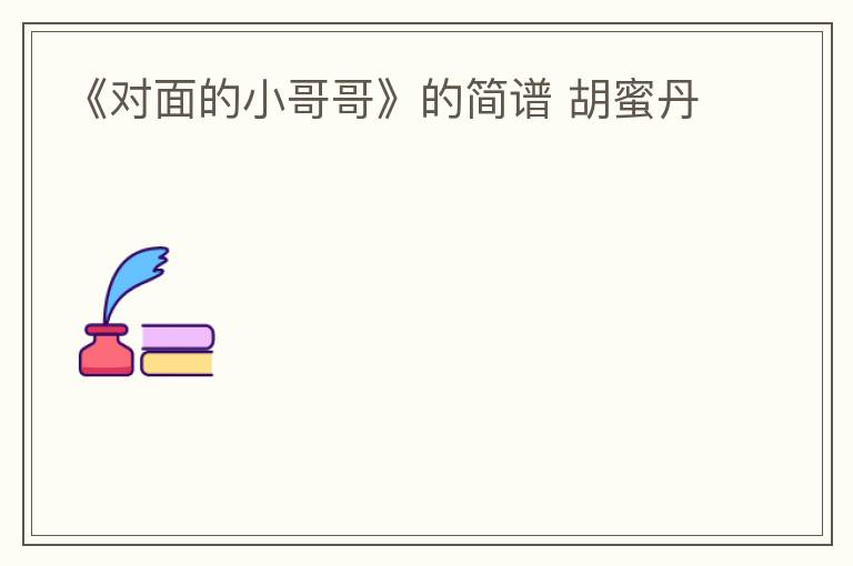 《对面的小哥哥》的简谱 胡蜜丹