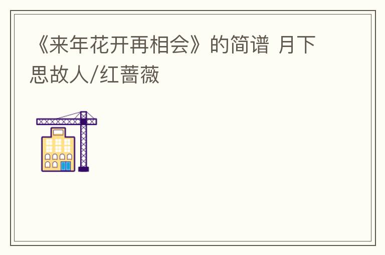 《来年花开再相会》的简谱 月下思故人/红蔷薇