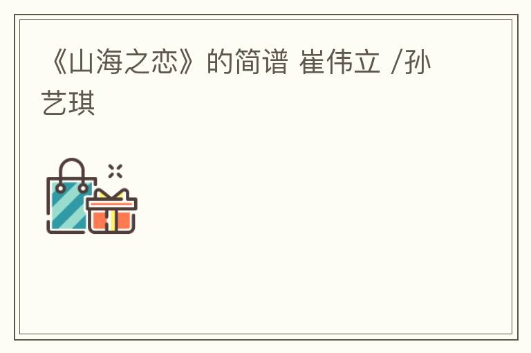 《山海之恋》的简谱 崔伟立 /孙艺琪