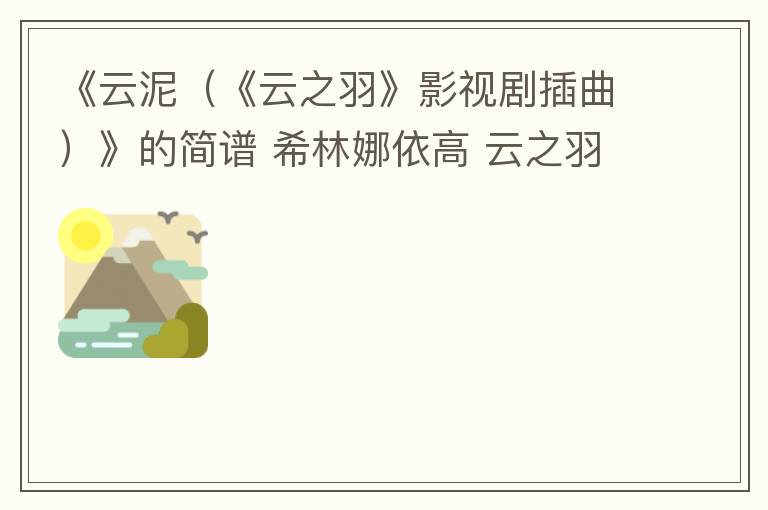 《云泥（《云之羽》影视剧插曲）》的简谱 希林娜依高 云之羽