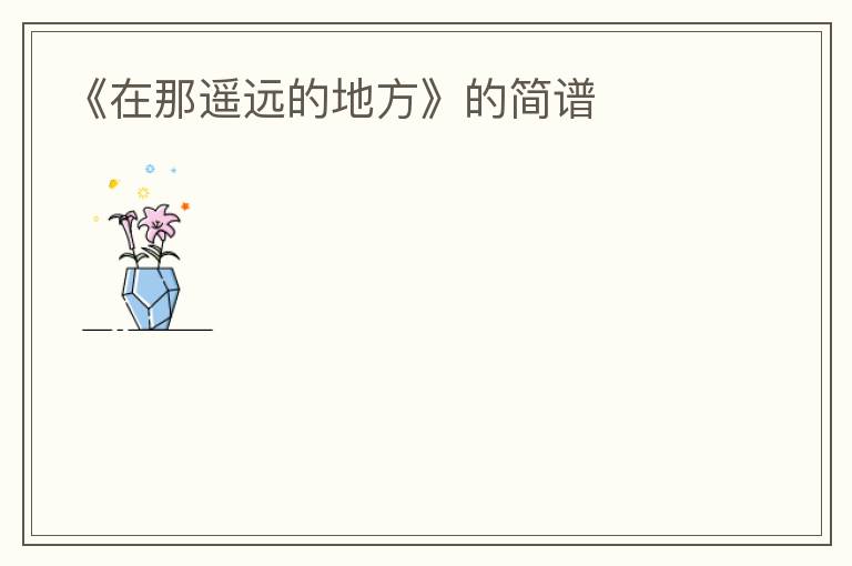 《在那遥远的地方》的简谱