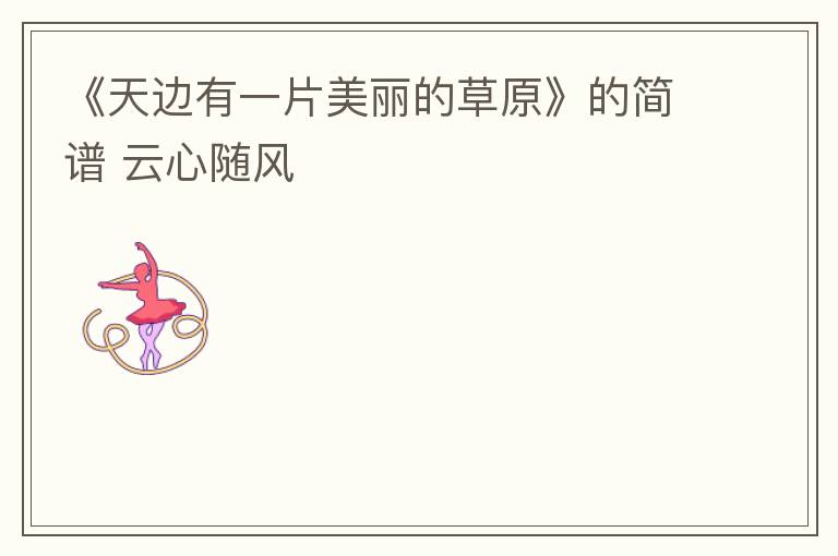 《天边有一片美丽的草原》的简谱 云心随风