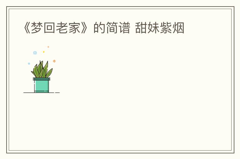 《梦回老家》的简谱 甜妹紫烟