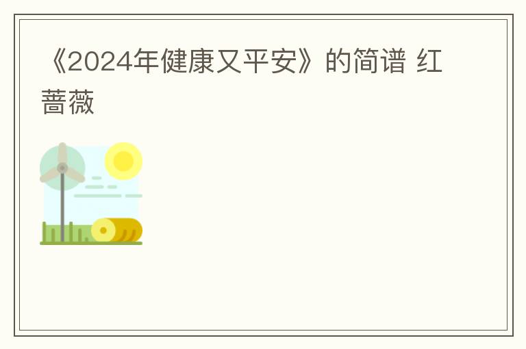 《2024年健康又平安》的简谱 红蔷薇