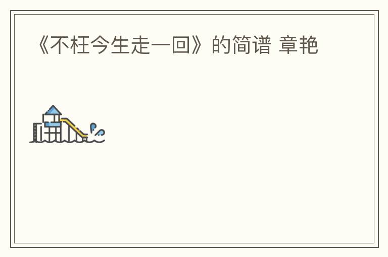 《不枉今生走一回》的简谱 章艳