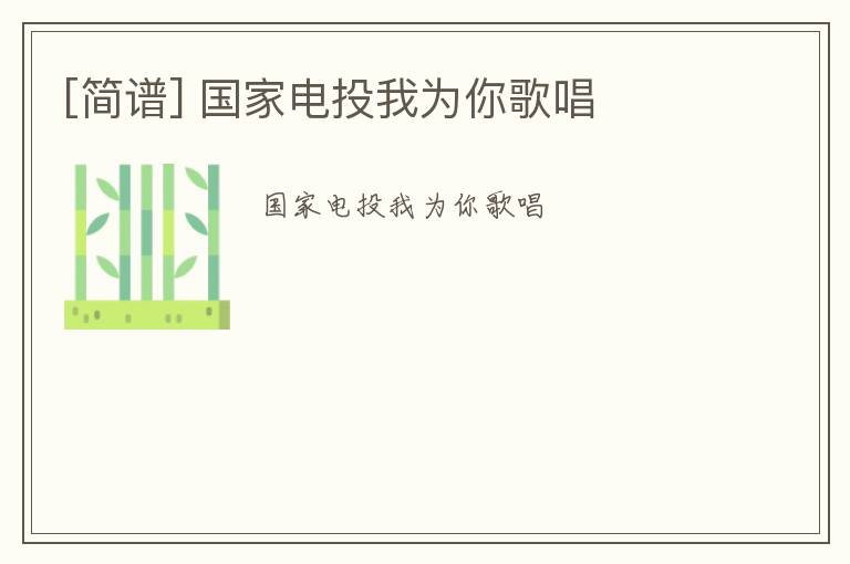 [简谱] 国家电投我为你歌唱