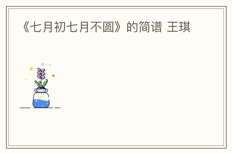 《七月初七月不圆》的简谱 王琪