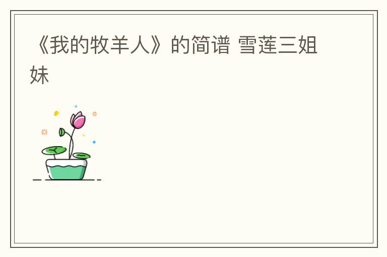 《我的牧羊人》的简谱 雪莲三姐妹