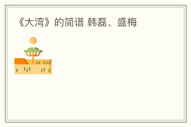 《大湾》的简谱 韩磊、盛梅