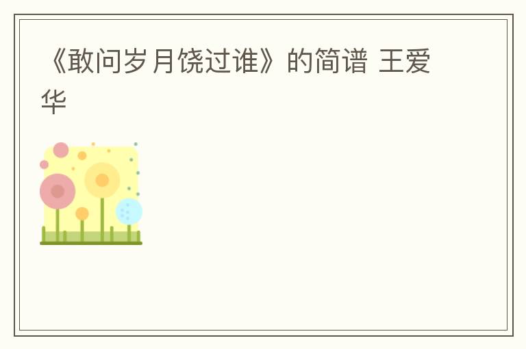 《敢问岁月饶过谁》的简谱 王爱华