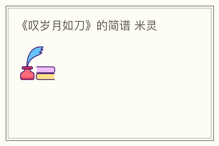 《叹岁月如刀》的简谱 米灵