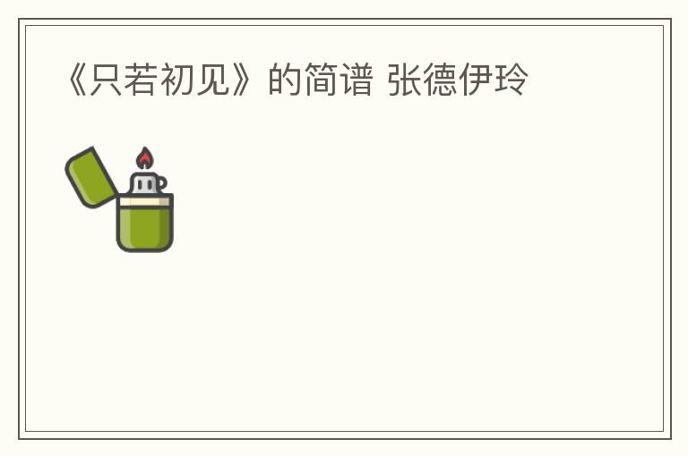 《只若初见》的简谱 张德伊玲