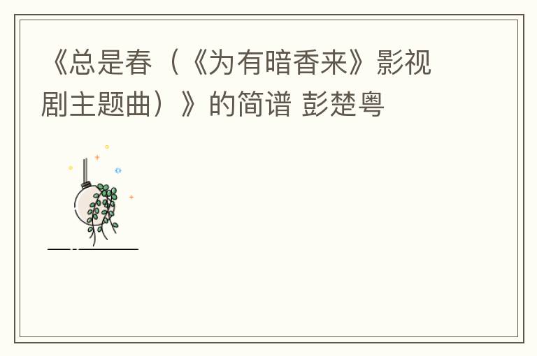 《总是春（《为有暗香来》影视剧主题曲）》的简谱 彭楚粤