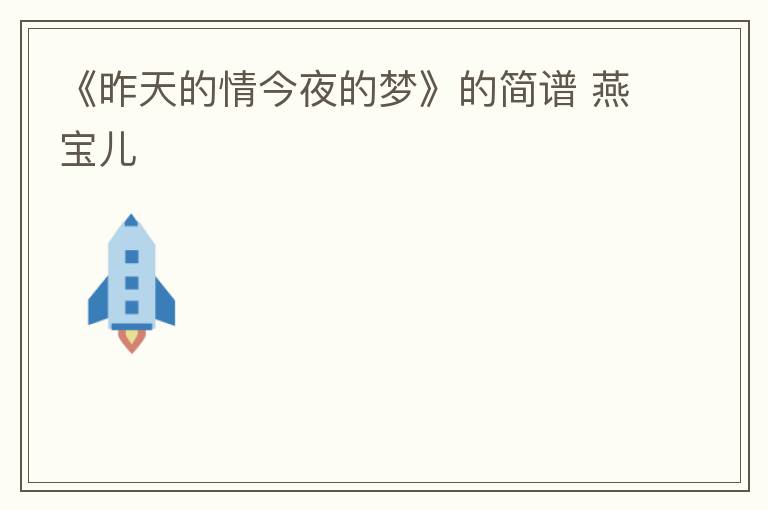 《昨天的情今夜的梦》的简谱 燕宝儿