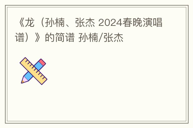 《龙（孙楠、张杰 2024春晚演唱谱）》的简谱 孙楠/张杰