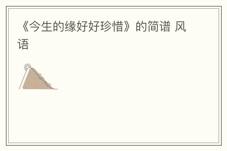 《今生的缘好好珍惜》的简谱 风语