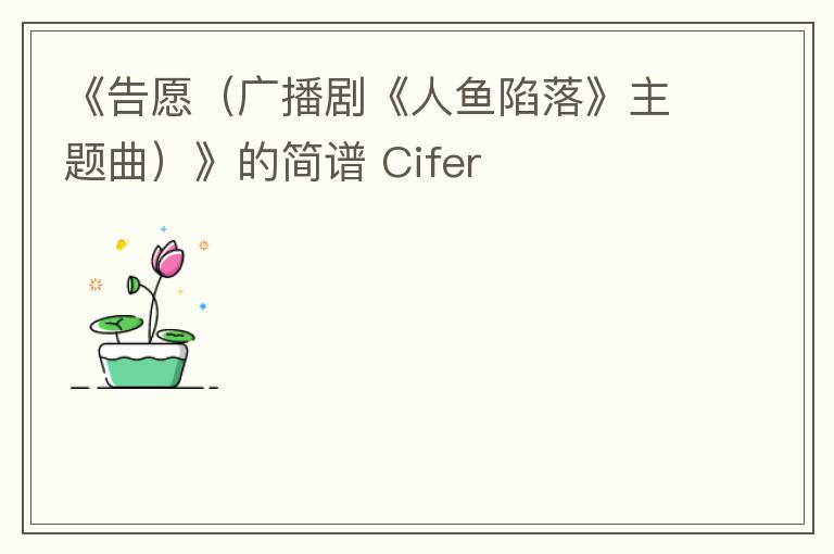 《告愿（广播剧《人鱼陷落》主题曲）》的简谱 Cifer