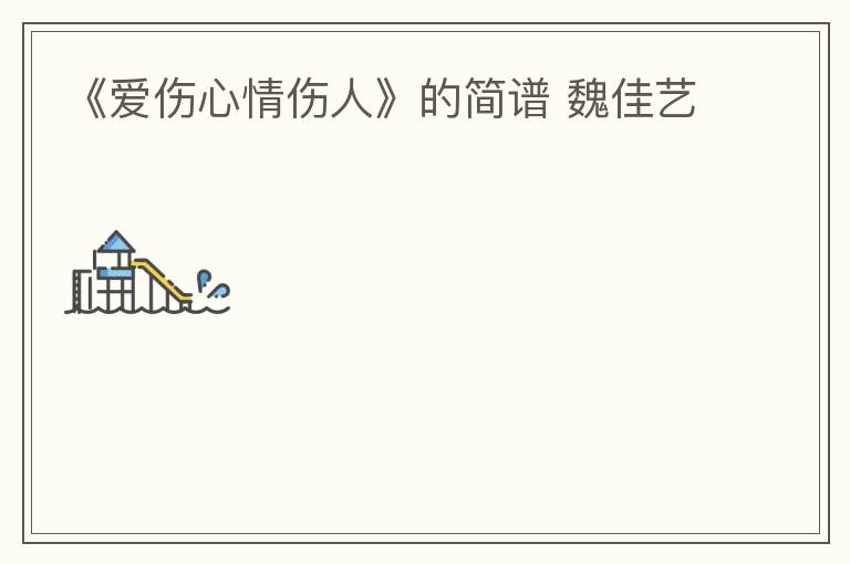 《爱伤心情伤人》的简谱 魏佳艺