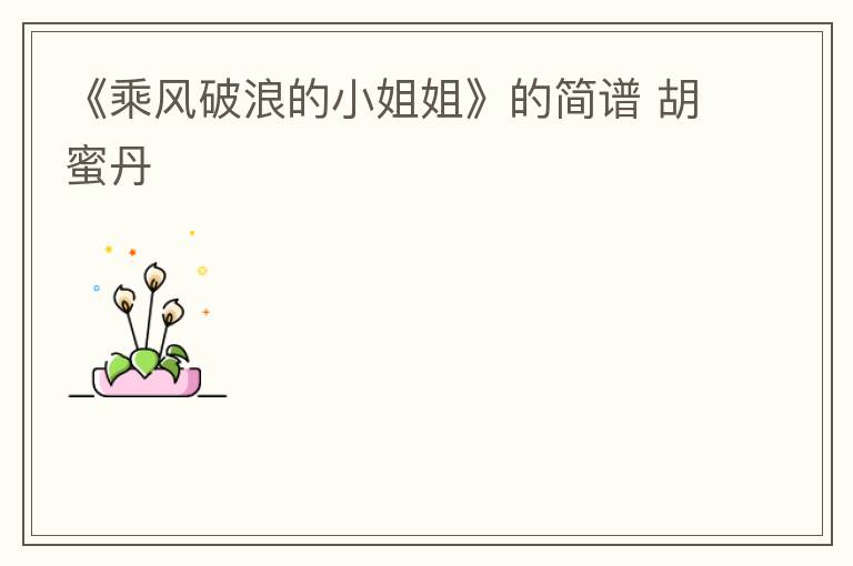 《乘风破浪的小姐姐》的简谱 胡蜜丹