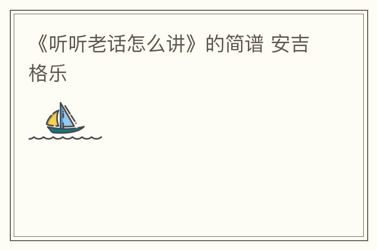 《听听老话怎么讲》的简谱 安吉格乐