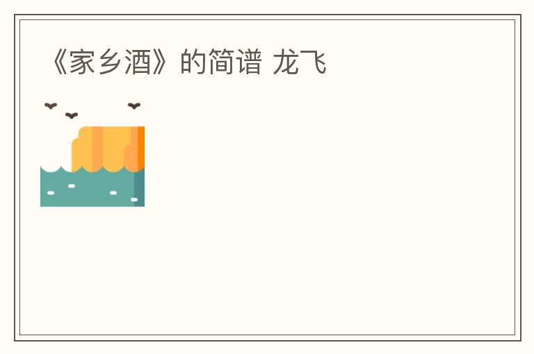 《家乡酒》的简谱 龙飞