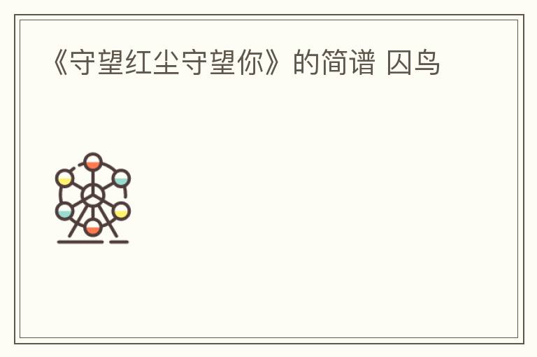 《守望红尘守望你》的简谱 囚鸟