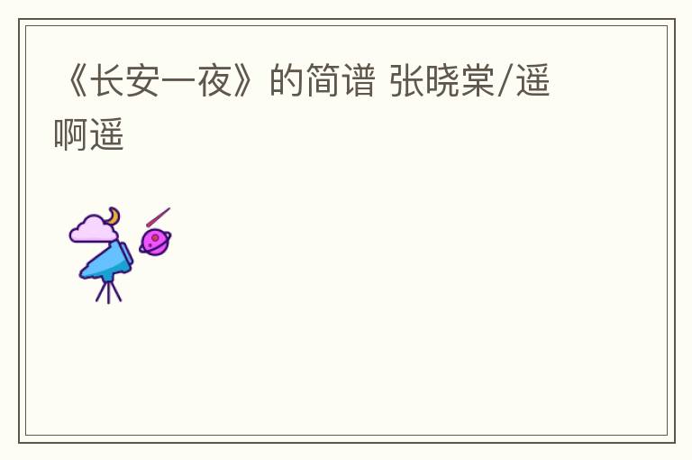 《长安一夜》的简谱 张晓棠/遥啊遥