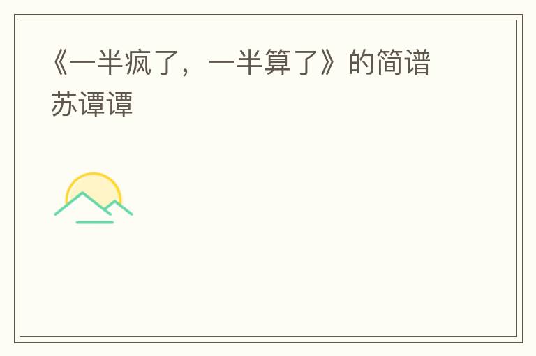 《一半疯了，一半算了》的简谱 苏谭谭